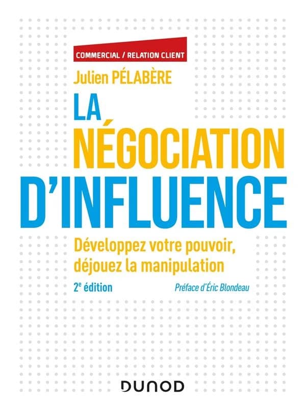 La négociation d'influence : développez votre pouvoir, déjouez la manipulation (2e éd.) Julien Pélabère ; préface d'Éric Blondeau