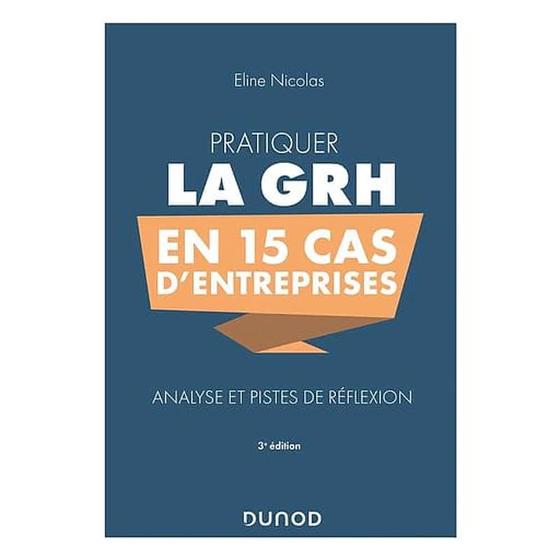Pratiquer la GRH en 15 cas d'entreprises : analyse et pistes de réflexion (3e éd.) Éline Nicolas
