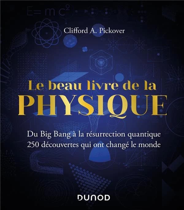 Le beau livre de la physique : du big bang à la résurrection quantique, 250 découvertes qui ont changé le monde (Nouvelle éd. française actualisée) Clifford A. Pickover ; traduit de l'anglais (États-Unis) par Xavier Guesnu