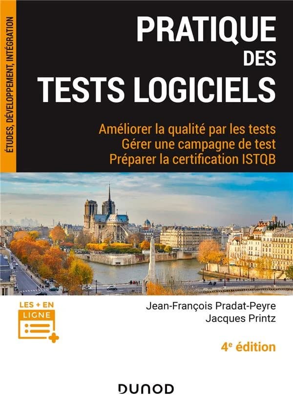 Pratique des tests logiciels : améliorer la qualité par les tests, gérer une campagne de test, préparer la certification ISTQB (4e éd.) Jean-François Pradat-Peyre,... Jacques Printz,... ; préface de Klaus Lambertz,... ; postface de Claude Kaiser,...