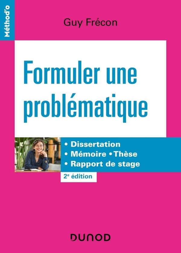 Formuler une problématique : dissertation, mémoire, thèse, rapport de stage (2e éd.) Guy Frécon