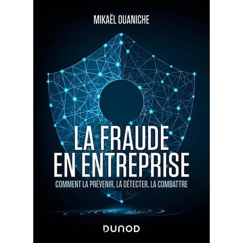 LA FRAUDE EN ENTREPRISE - NOUVELLE EDITION - COMMENT LA PREVENIR, LA DETECTER, LA COMBATTRE