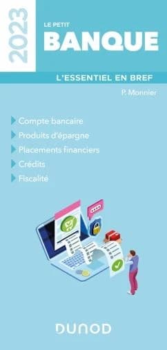 Le petit banque : l'essentiel en bref : compte bancaire, produits d'épargne, placements financiers, crédits, fiscalité ([Éd.] 2023) P. Monnier