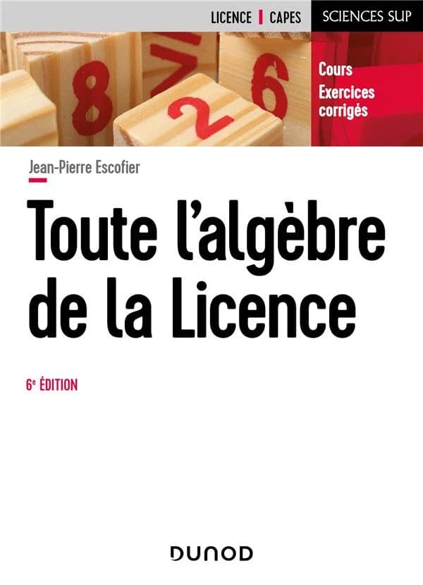 Toute l'algèbre de la licence : cours, exercices corrigés (6e éd.) Jean-Pierre Escofier