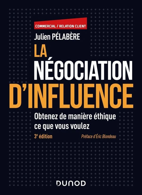 La négociation d'influence : obtenez de manière éthique ce que vous voulez (3e éd.) Julien Pélabère ; préface d'Éric Blondeau