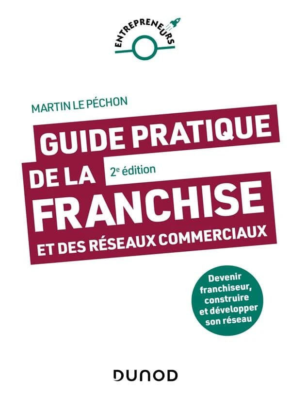 Guide pratique de la franchise et des réseaux commerciaux : devenir franchiseur, construire et développer son réseau (2e éd.) Martin Le Péchon