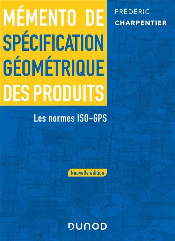 Mémento de spécification géométrique des produits : les normes ISO-GPS (Nouvelle éd.) Frédéric Charpentier