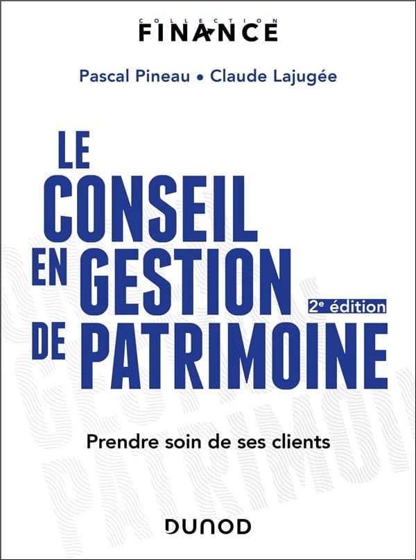 Le conseil en gestion de patrimoine : prendre soin de ses clients (2e éd.) Pascal Pineau, Claude Lajugée