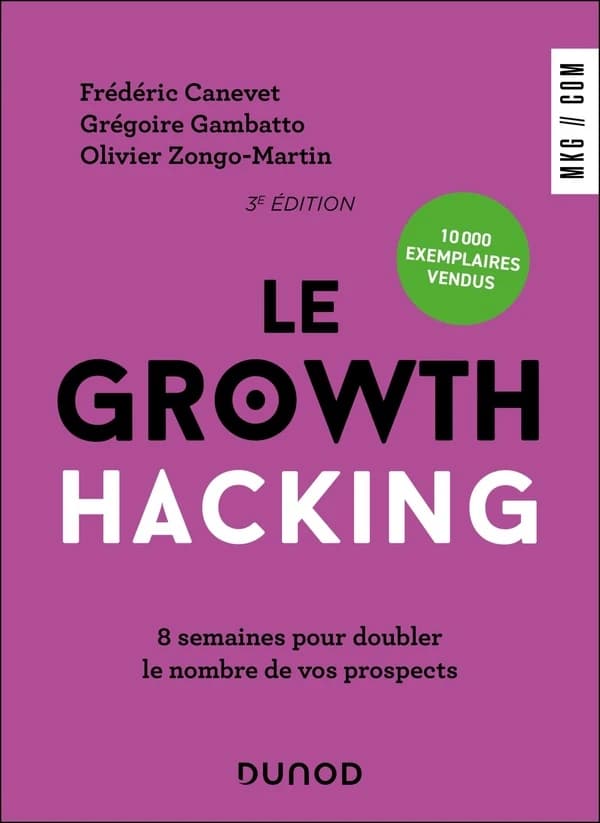 Le growth hacking : 8 semaines pour doubler le nombre de vos prospects (3e éd.) Frédéric Canevet, Grégoire Gambatto, Olivier Zongo-Martin