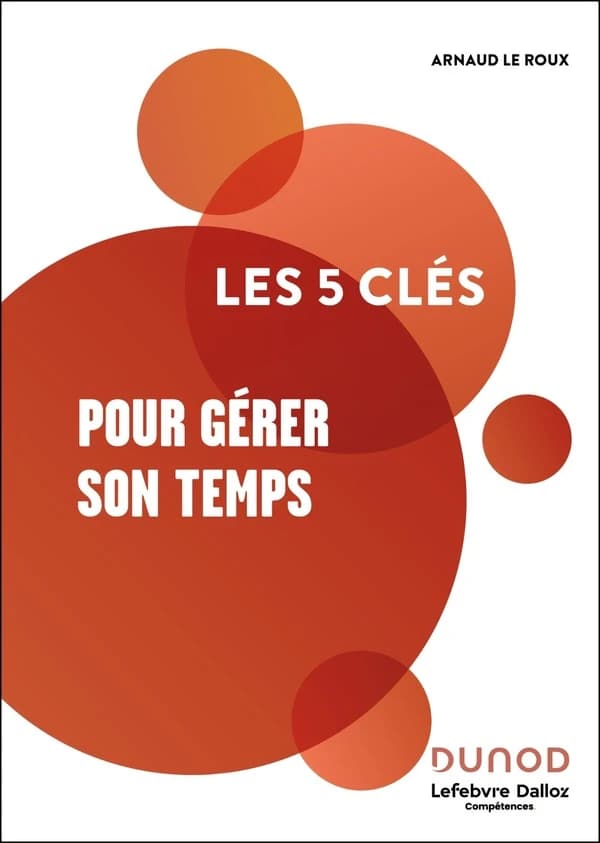 Les 5 clés pour gérer son temps (2e éd.) Arnaud Le Roux
