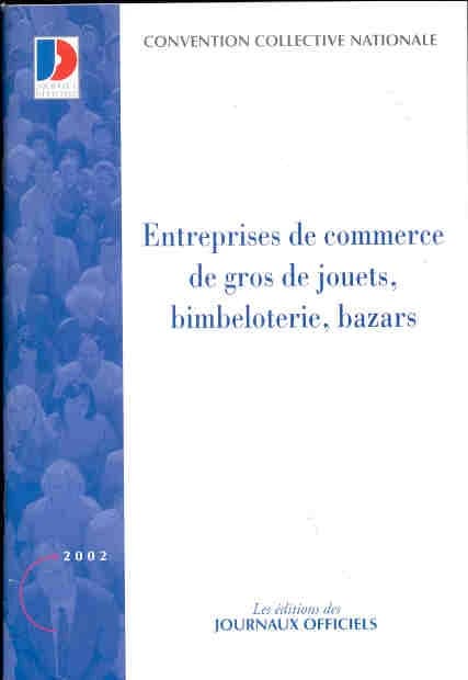 Convention collective nationale, Entreprises de commerce de gros de jouets, bimbeloterie, bazars : 1er mai 1968, étendue par arrêté du 14 mai 1970 (5e éd., mars 2002) [publ. par le Ministère de l'emploi et de la solidarité]