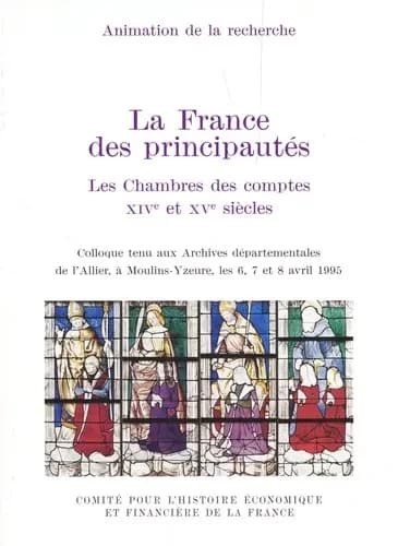 La France des principautés : les Chambres des comptes, XIVe et XVe siècles : colloque tenu aux Archives départementales de l'Allier, à Moulin-Yzeure, les 6, 7 et 8 avril 1995