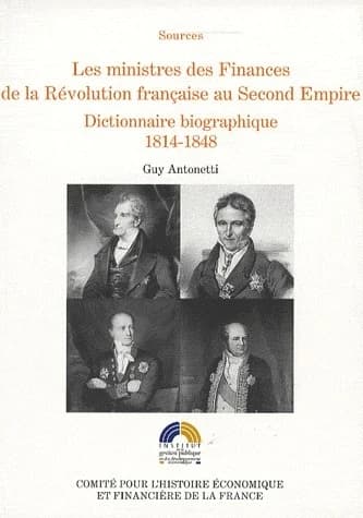 LES MINISTRES DES FINANCES DE LA RÉVOLUTION FRANÇAISE AU SECOND EMPIRE VOL 2 : Dictionnaire biographique 1814-1848 (2)