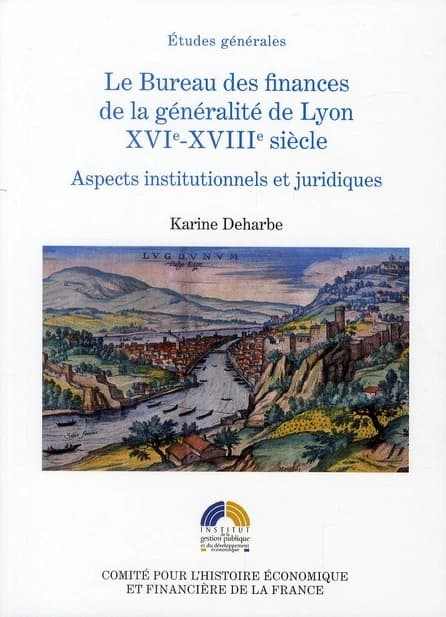 Le bureau des finances de la généralité de Lyon, XVIe-XVIIIe siècle : aspects institutionnels et juridiques