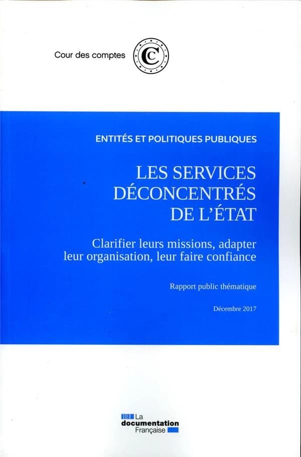 Les services déconcentrés de l'État : clarifier leurs missions, adapter leur organisation, leur faire confiance : rapport public thématique