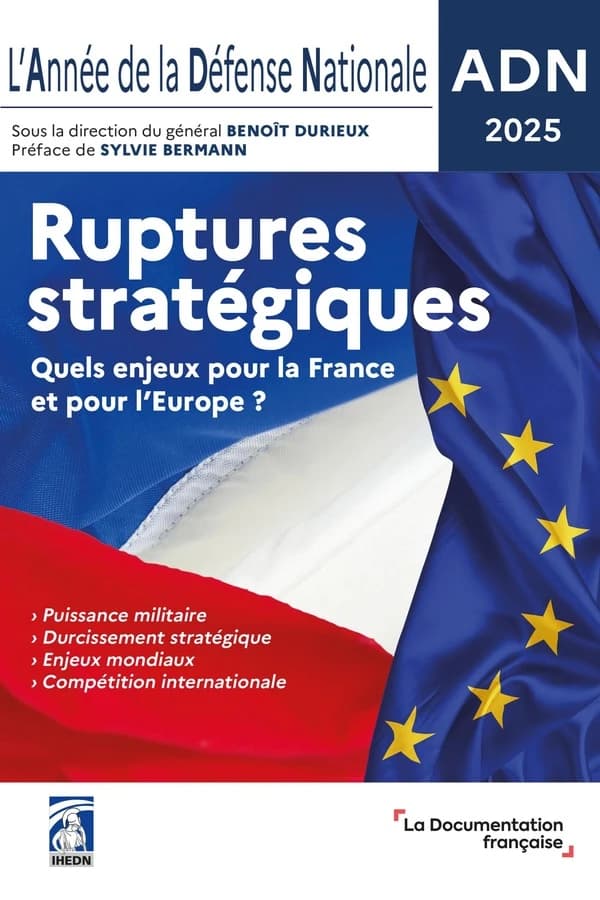 ADN 2025, l'année de la défense nationale : ruptures stratégiques, quels enjeux pour la France et pour l'Europe ? (2e éd.) sous la direction du général Benoît Durieux ; préface, Sylvie Bermann ; [publié par l'] Institut des hautes études de défense nation