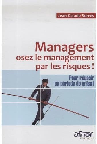Managers, osez le management par les risques ! : pour réussir en période de crise !