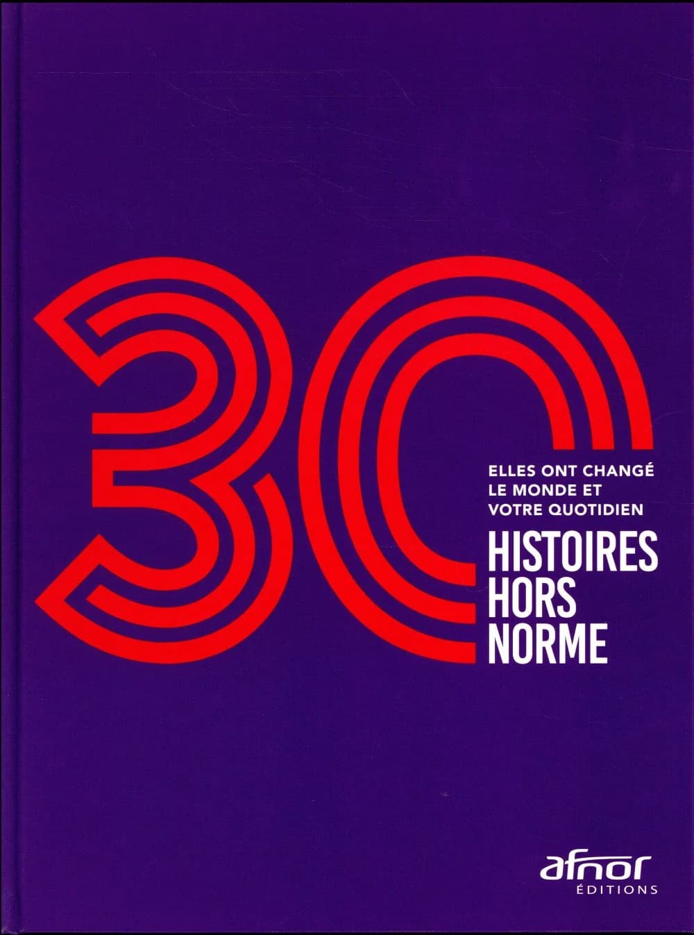 30 histoires hors norme : elles ont changé le monde et votre quotidien