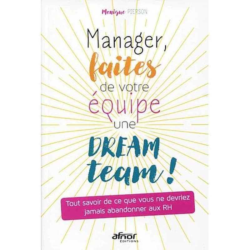 Manager, faites de votre équipe une dream team ! : tout savoir de ce que vous ne devriez jamais abandonner aux RH