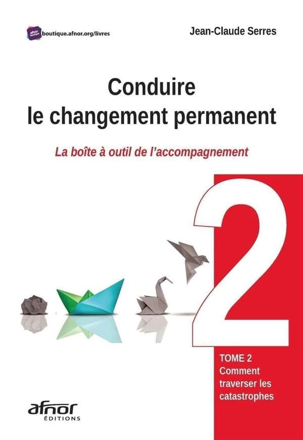 Conduire le changement permanent : la boîte à outils de l'accompagnement. Tome 2, Comment traverser les catastrophes ? ([Nouvelle éd.]) Jean-Claude Serres