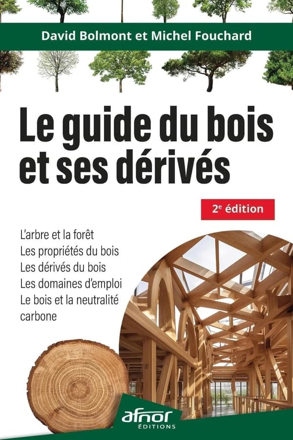 Le guide du bois et ses dérivés : le bois et la neutralité carbone, l'arbre et la forêt, les propriétés du bois, les dérivés du bois, les domaines d'emploi (2e éd.) David Bolmont et Michel Fouchard