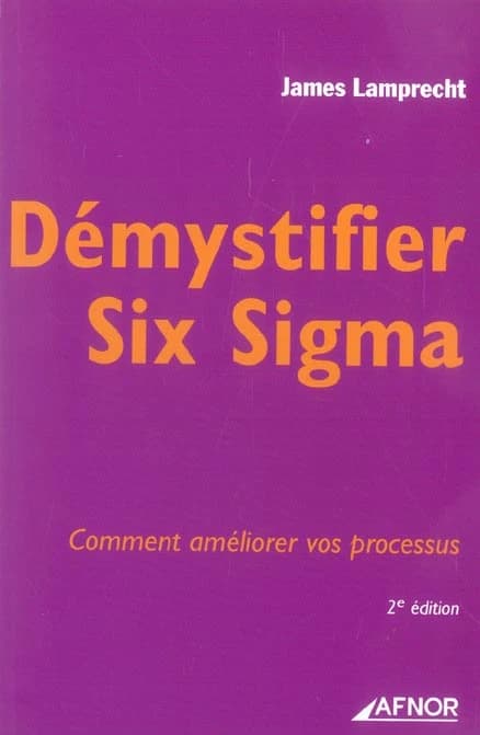 Démystifier Six sigma : comment améliorer vos processus (2e éd.) James Lamprecht ; [traduit de l'américain par Véronique Campillo et Olivier Manesse]