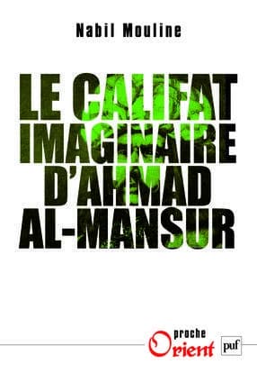 Le califat imaginaire d'Ahmad al-Mansûr : pouvoir et diplomatie au Maroc au XVIe siècle