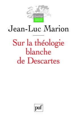 Sur la théologie blanche de Descartes : analogie, création des vérités éternelles et fondement (Éd. corrigée et complétée) Jean-Luc Marion