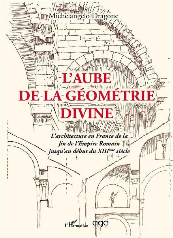 L'aube de la géométrie divine : l'architecture en France de la fin de l'Empire romain jusqu'au début du XIIIème siècle (Éd. française) Michelangelo Dragone