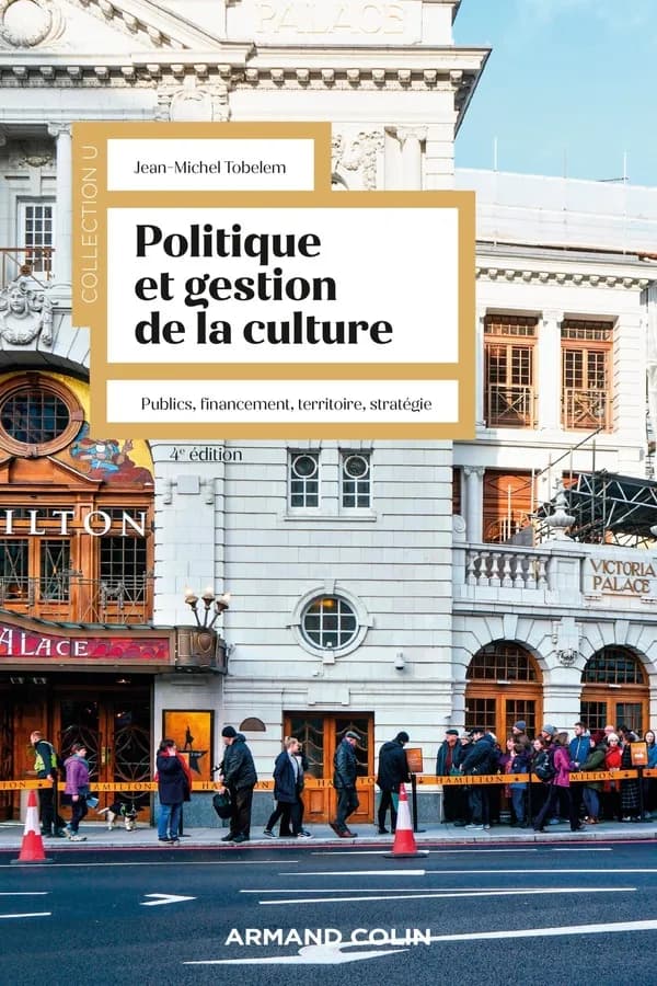 Politique et gestion de la culture : publics, financement, territoire, stratégie (4e éd. revue et augmentée) Jean-Michel Tobelem