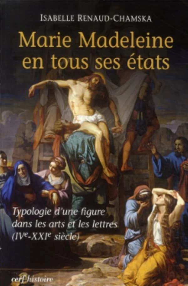 Marie Madeleine en tous ses états : typologie d'une figure dans les arts et les lettres, IVe-XXIe siècle