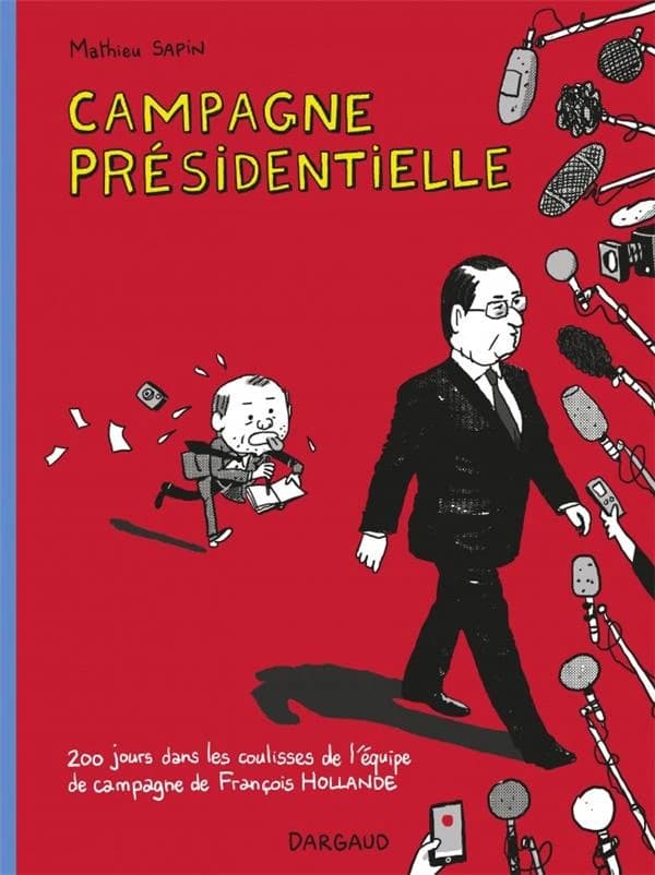 Campagne présidentielle : 200 jours dans les coulisses de l'équipe de campagne de François Hollande (Nouvelle éd. [augmentée]) Mathieu Sapin ; couleur, Clémence Sapin