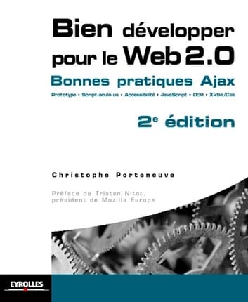 Bien développer pour le Web 2.0 : AJAX, Prototype, Script.aculo.us, XHTML-CSS, JavaScript, DOM (2e éd.) Christophe Porteneuve ; préface de Tristan Nitot,...