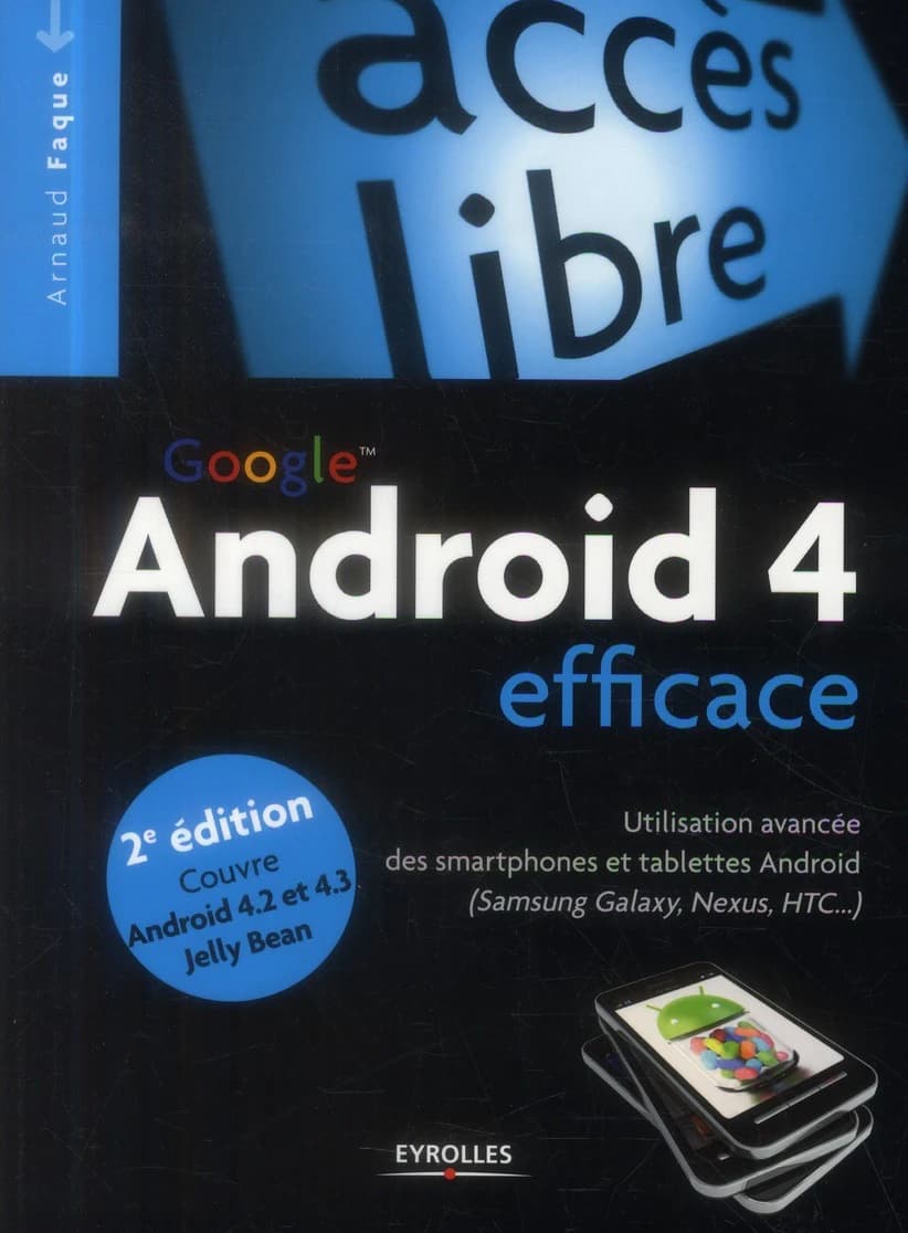 Android 4 efficace : utilisation avancée des smartphones et tablettes Android... (2e éd., couvre Android 4.2 et 4.3 Jelly Bean) Arnaud Faque