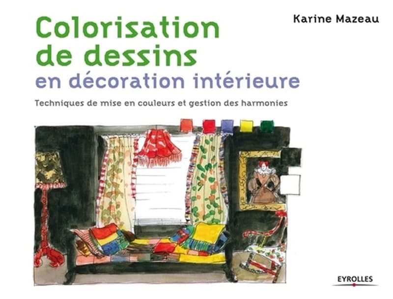 Colorisation de dessins en décoration intérieure : techniques de mise en couleurs et gestion des harmonies ([Nouvelle éd.]) Karine Mazeau