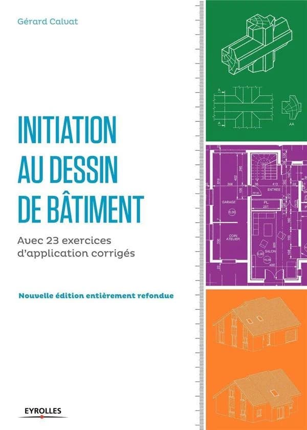 Initiation au dessin de bâtiment : avec 23 exercices d'application corrigés (4 éd. entièrement refondue) Gérard Calvat