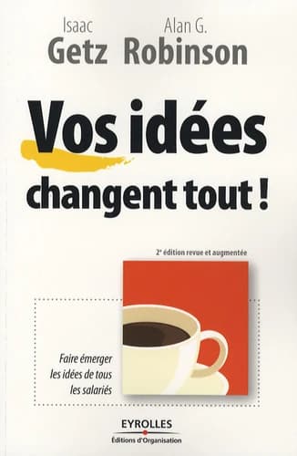 Vos idées changent tout ! (2e éd. revue et augmentée) Isaac Getz, Alan G. Robinson ; préface par Didier Leroy