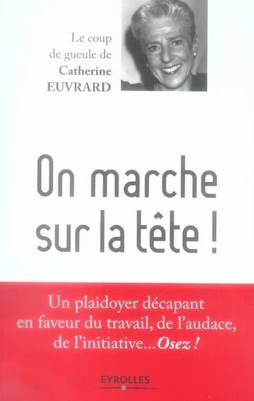 On marche sur la tête ! : un plaidoyer en faveur du travail, de l'audace, de l'initiative, osez !