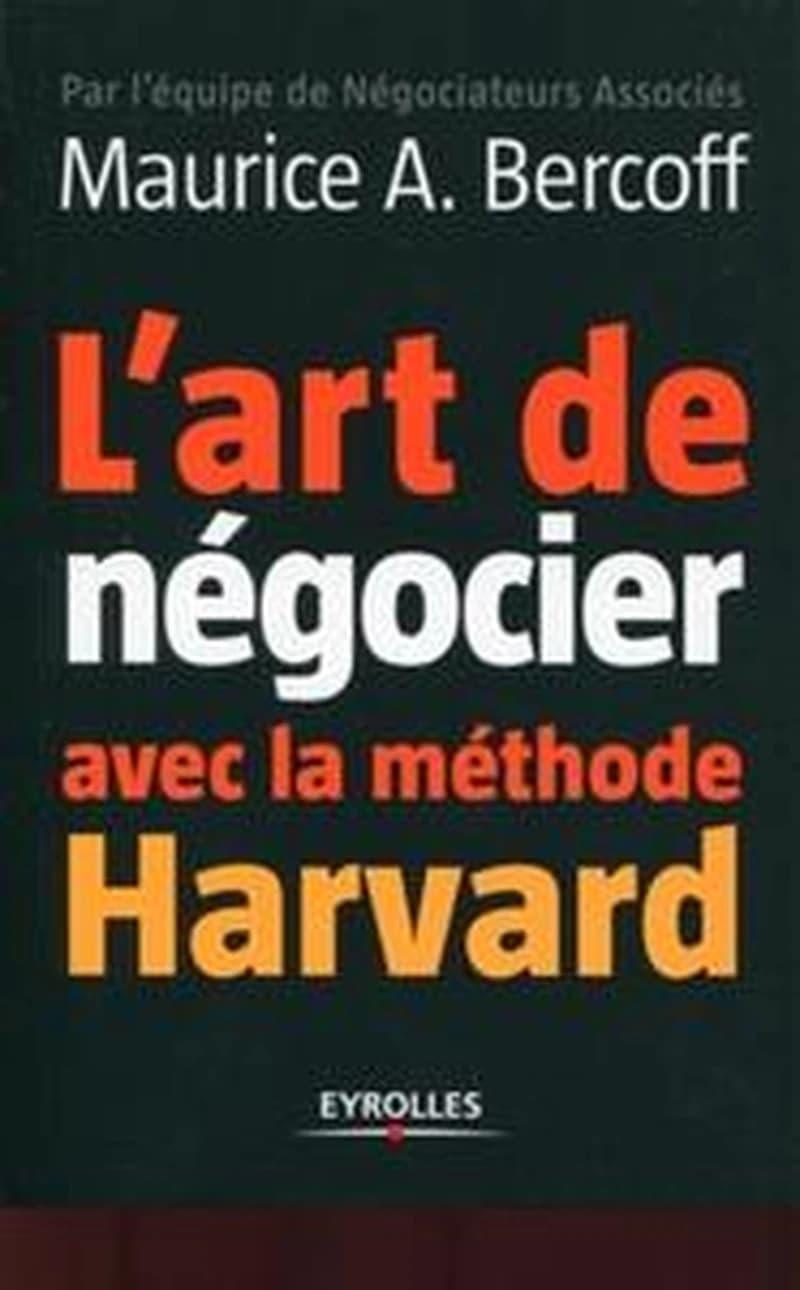 L'art de négocier avec la méthode Harvard (3e éd. enrichie) Maurice A. Bercoff ; [avec la collaboration de l'équipe de Négociateurs associés]