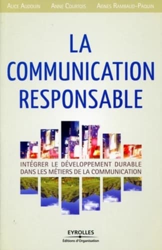 La communication responsable : intégrer le développement durable dans les métiers de la communication (2e éd.) Alice Audouin, Anne Courtois, Agnès Rambaud-Paquin