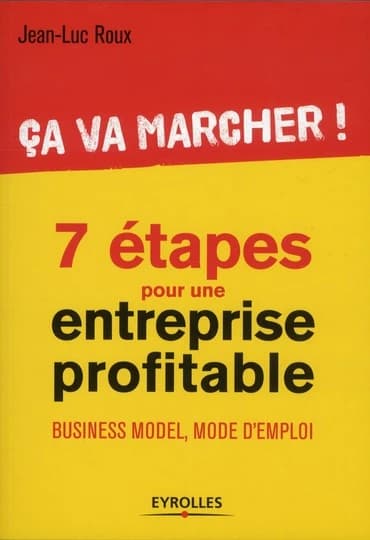 7 étapes pour une entreprise profitable : ça va marcher ! : business model, mode d'emploi