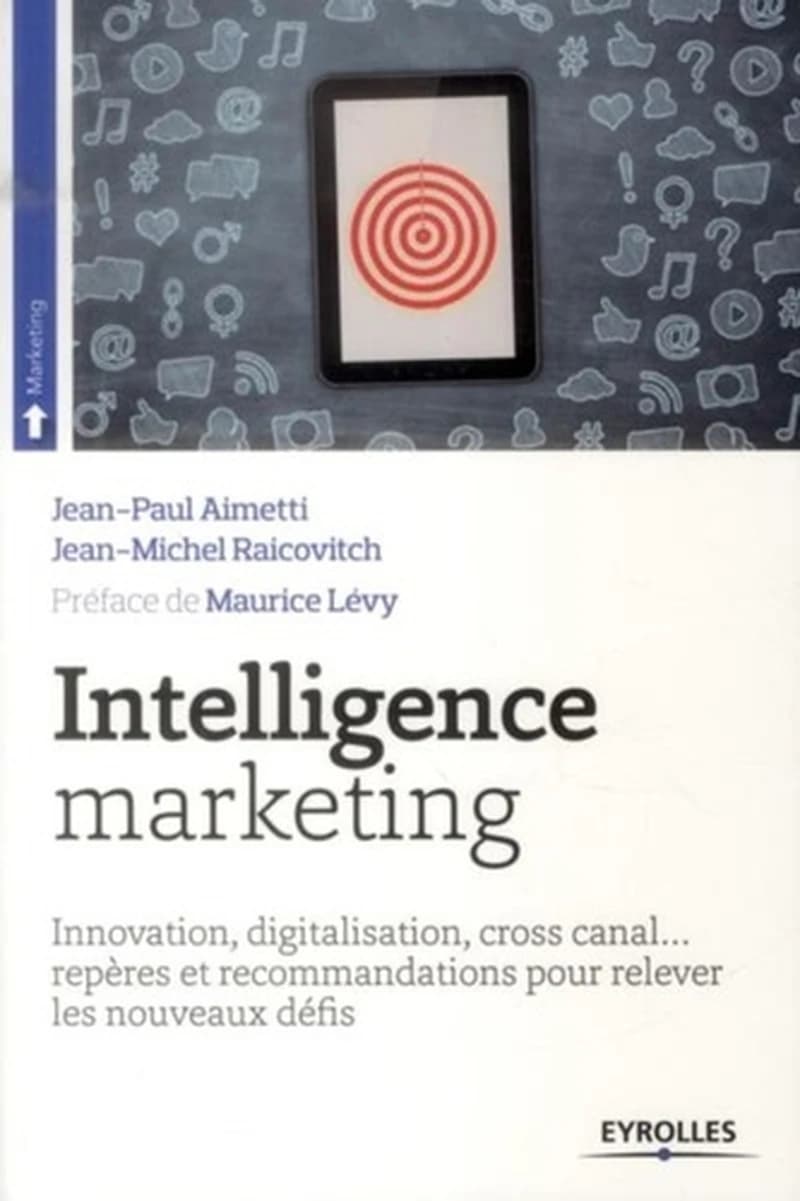 Intelligence marketing : innovation, digitalisation, cross canal, repères et recommandations pour relever les nouveaux défis