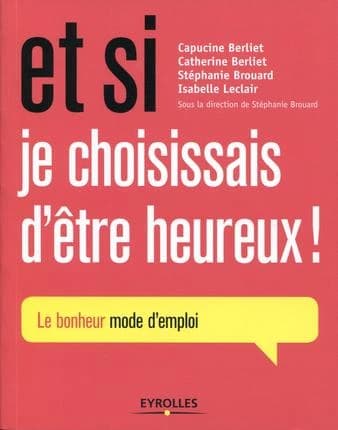 Et si je choisissais d'être heureux ! : le bonheur mode d'emploi