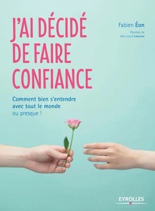J'ai décidé de faire confiance : comment bien s'entendre avec tout le monde, ou presque