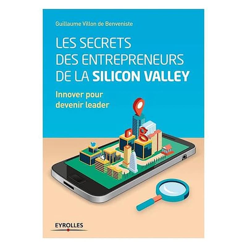 Les secrets des entrepreneurs de la Silicon Valley : innover pour devenir leader