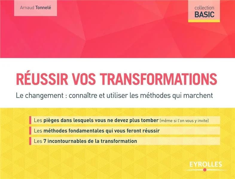 Réussir vos transformations : le changement, connaître et utiliser les méthodes qui marchent