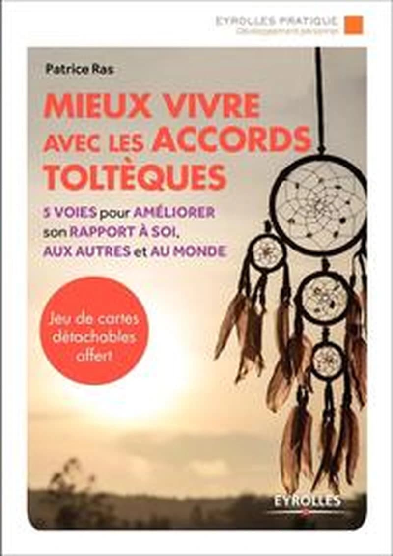 Mieux vivre avec les accords toltèques : 5 voies pour améliorer son rapport à soi, aux autres et au monde