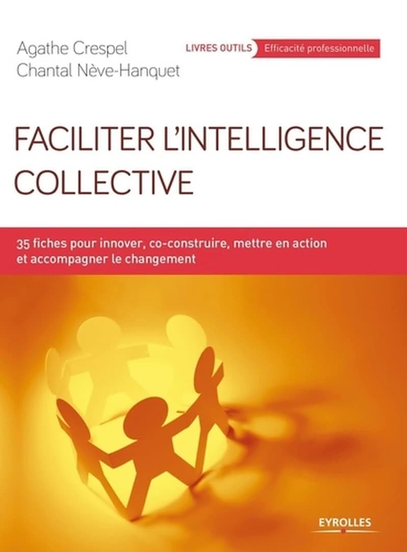 Faciliter l'intelligence collective : 35 fiches pour innover, co-construire, mettre en action et accompagner le changement