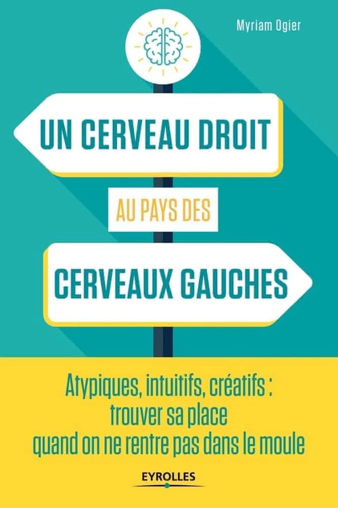 Un cerveau droit au pays des cerveaux gauches : atypiques, intuitifs, créatifs, trouver sa place quand on ne rentre pas dans le moule