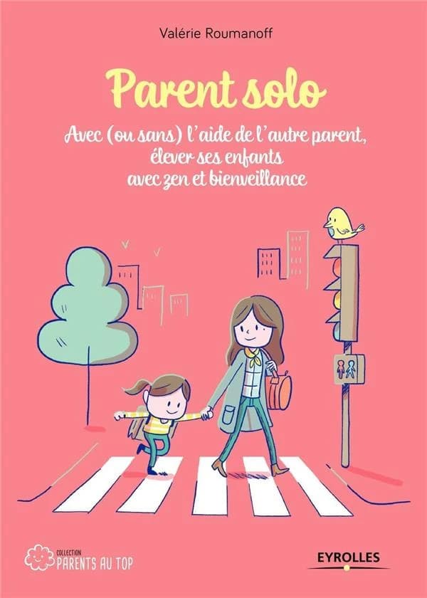 Parent solo : avec, ou sans l'aide de l'autre parent, élever ses enfants avec zen et bienveillance